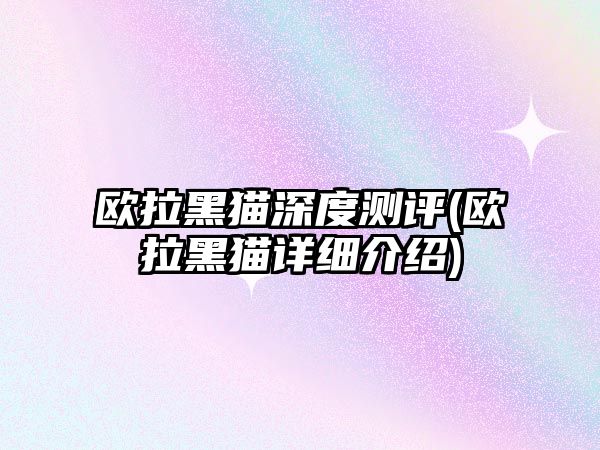 歐拉黑貓深度測評(歐拉黑貓詳細介紹)