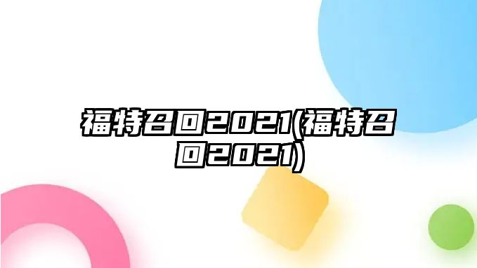 福特召回2021(福特召回2021)