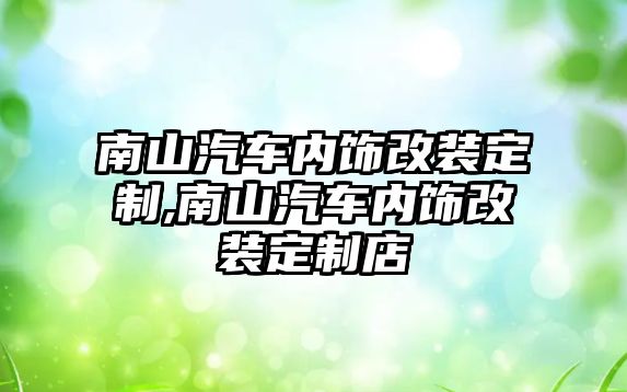 南山汽車內(nèi)飾改裝定制,南山汽車內(nèi)飾改裝定制店