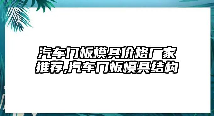 汽車門板模具價格廠家推薦,汽車門板模具結(jié)構(gòu)