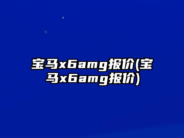 寶馬x6amg報價(寶馬x6amg報價)