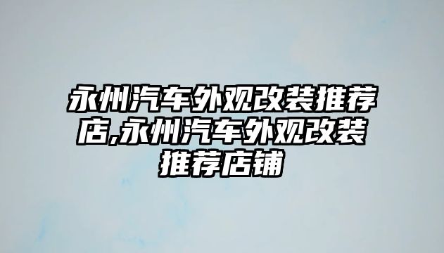 永州汽車外觀改裝推薦店,永州汽車外觀改裝推薦店鋪