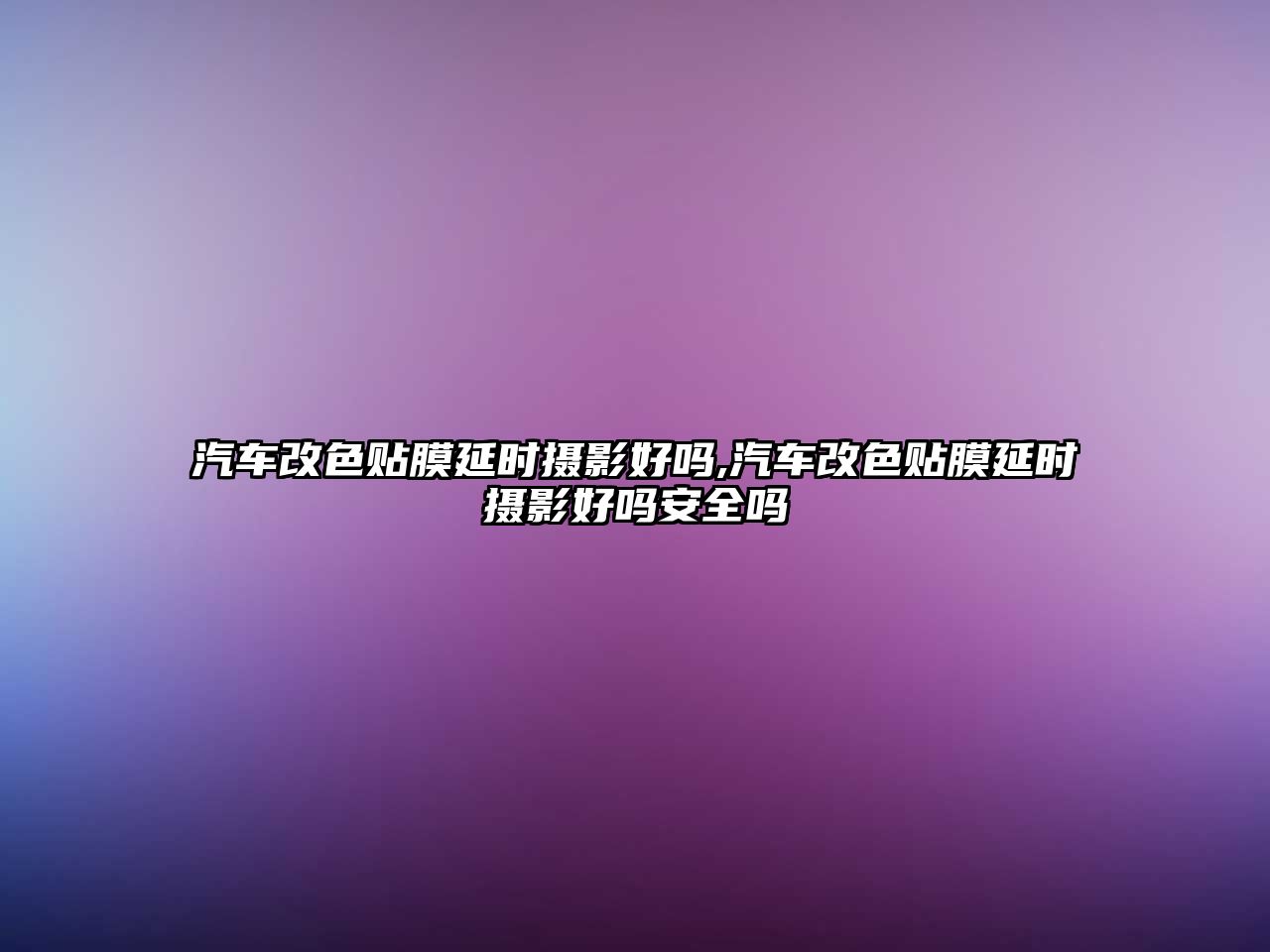 汽車改色貼膜延時攝影好嗎,汽車改色貼膜延時攝影好嗎安全嗎