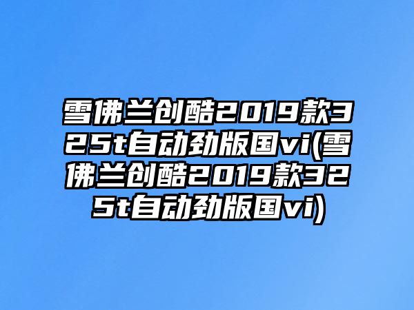 雪佛蘭創(chuàng)酷2019款325t自動勁版國vi(雪佛蘭創(chuàng)酷2019款325t自動勁版國vi)