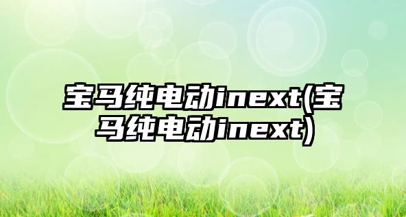 寶馬純電動inext(寶馬純電動inext)