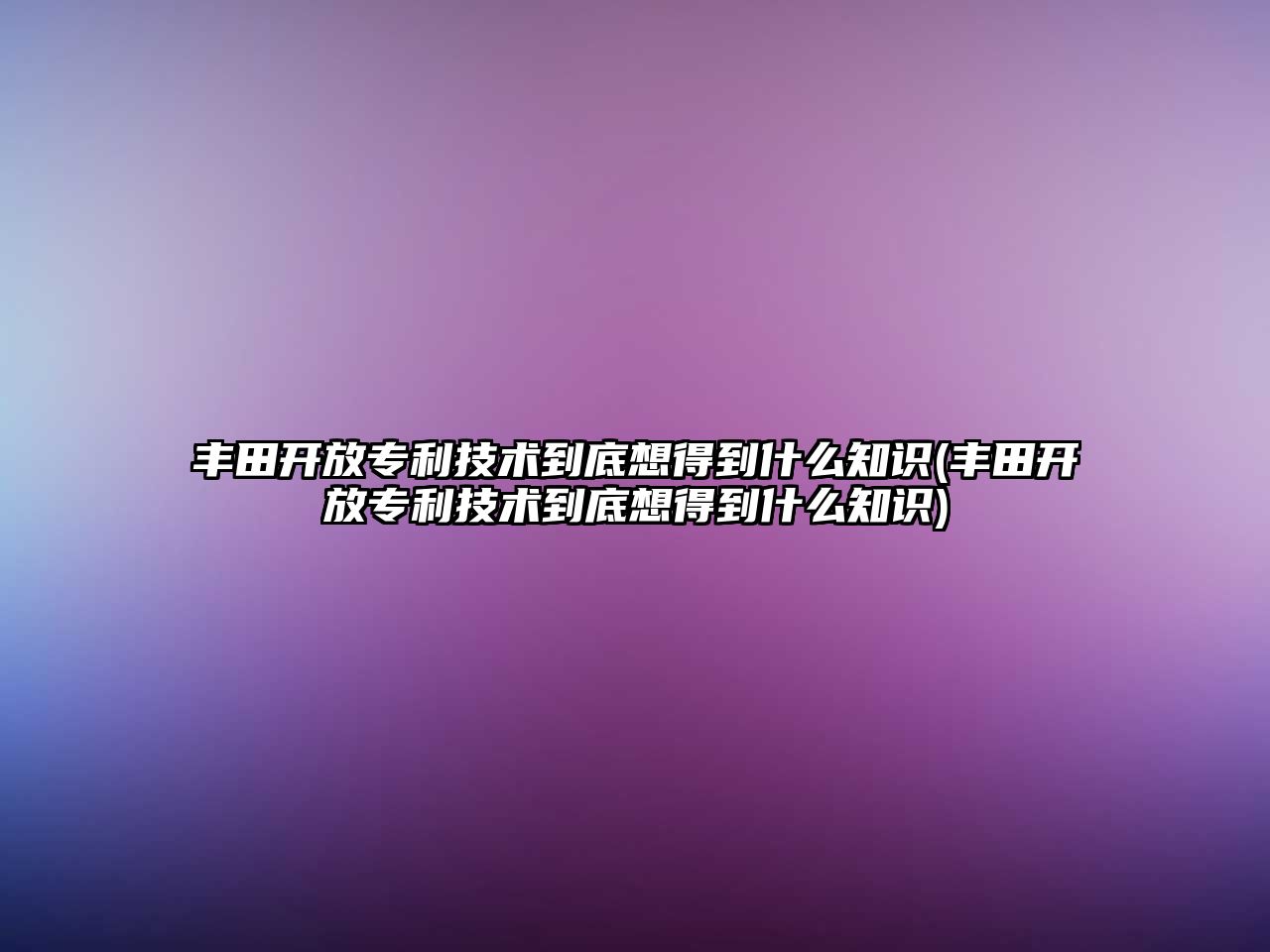 豐田開放專利技術(shù)到底想得到什么知識(shí)(豐田開放專利技術(shù)到底想得到什么知識(shí))