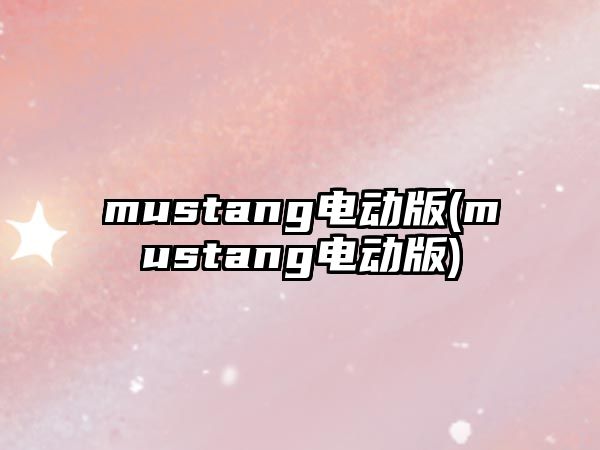 mustang電動(dòng)版(mustang電動(dòng)版)