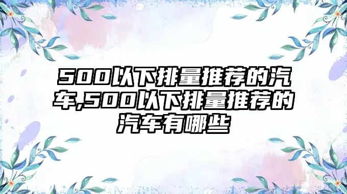 500以下排量推薦的汽車,500以下排量推薦的汽車有哪些