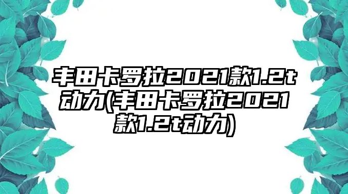 豐田卡羅拉2021款1.2t動(dòng)力(豐田卡羅拉2021款1.2t動(dòng)力)