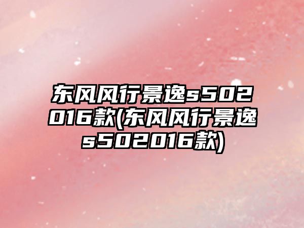 東風(fēng)風(fēng)行景逸s502016款(東風(fēng)風(fēng)行景逸s502016款)