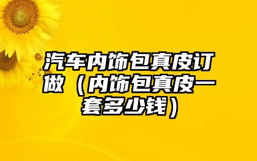 汽車內(nèi)飾包真皮訂做（內(nèi)飾包真皮一套多少錢）