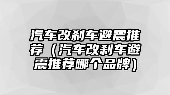 汽車改剎車避震推薦（汽車改剎車避震推薦哪個品牌）