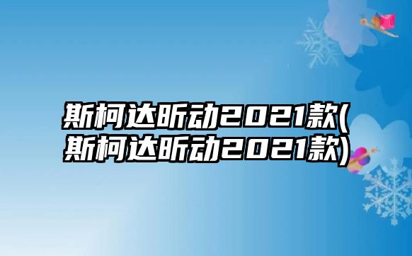 斯柯達(dá)昕動(dòng)2021款(斯柯達(dá)昕動(dòng)2021款)