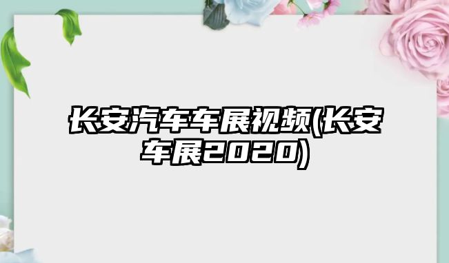 長(zhǎng)安汽車車展視頻(長(zhǎng)安車展2020)