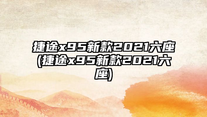 捷途x95新款2021六座(捷途x95新款2021六座)