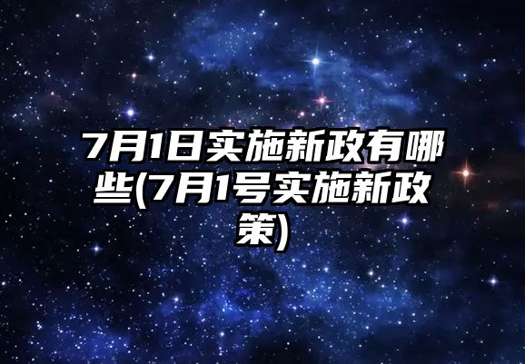 7月1日實(shí)施新政有哪些(7月1號(hào)實(shí)施新政策)