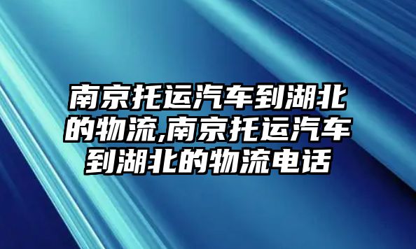 南京托運汽車到湖北的物流,南京托運汽車到湖北的物流電話