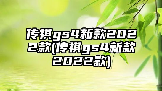 傳祺gs4新款2022款(傳祺gs4新款2022款)