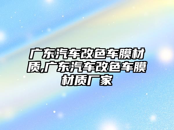 廣東汽車改色車膜材質(zhì),廣東汽車改色車膜材質(zhì)廠家