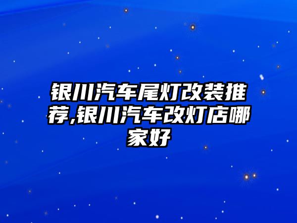 銀川汽車尾燈改裝推薦,銀川汽車改燈店哪家好