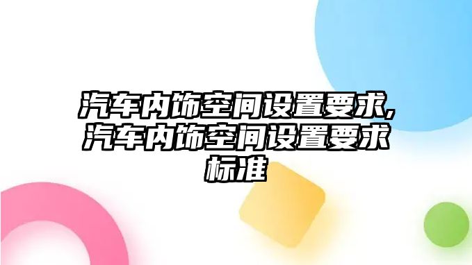 汽車(chē)內(nèi)飾空間設(shè)置要求,汽車(chē)內(nèi)飾空間設(shè)置要求標(biāo)準(zhǔn)