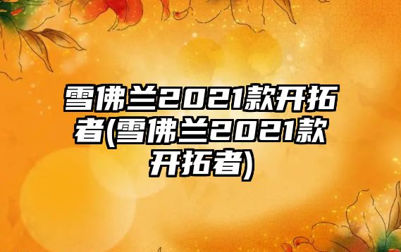 雪佛蘭2021款開拓者(雪佛蘭2021款開拓者)