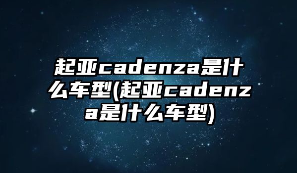 起亞cadenza是什么車型(起亞cadenza是什么車型)