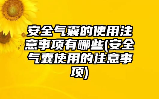 安全氣囊的使用注意事項(xiàng)有哪些(安全氣囊使用的注意事項(xiàng))