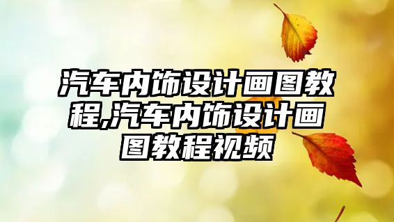 汽車內(nèi)飾設(shè)計(jì)畫圖教程,汽車內(nèi)飾設(shè)計(jì)畫圖教程視頻