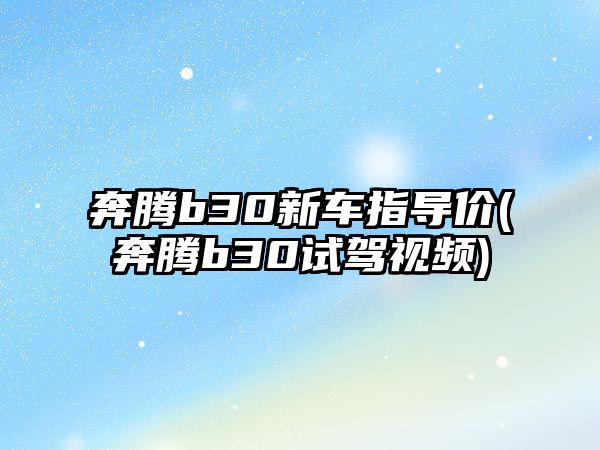 奔騰b30新車指導價(奔騰b30試駕視頻)