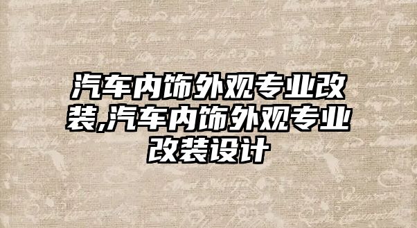 汽車內(nèi)飾外觀專業(yè)改裝,汽車內(nèi)飾外觀專業(yè)改裝設(shè)計(jì)