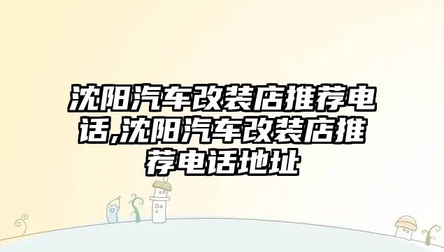 沈陽汽車改裝店推薦電話,沈陽汽車改裝店推薦電話地址