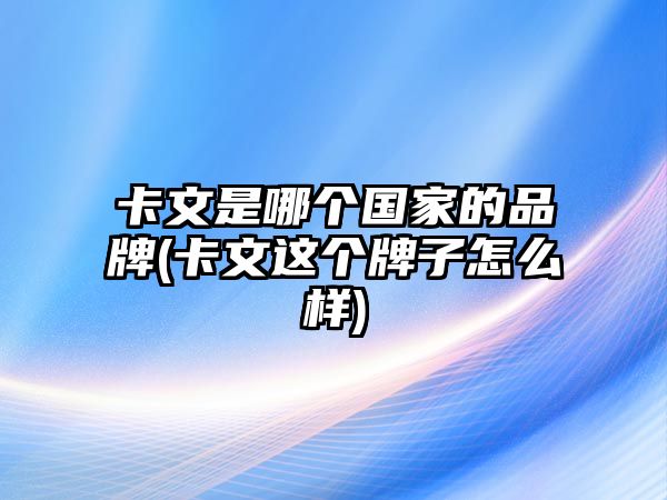 卡文是哪個(gè)國(guó)家的品牌(卡文這個(gè)牌子怎么樣)