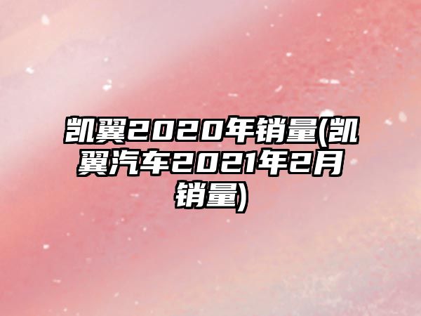 凱翼2020年銷量(凱翼汽車2021年2月銷量)