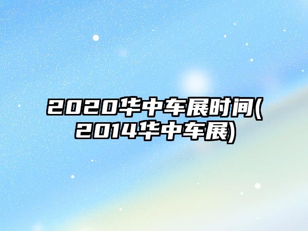 2020華中車展時間(2014華中車展)