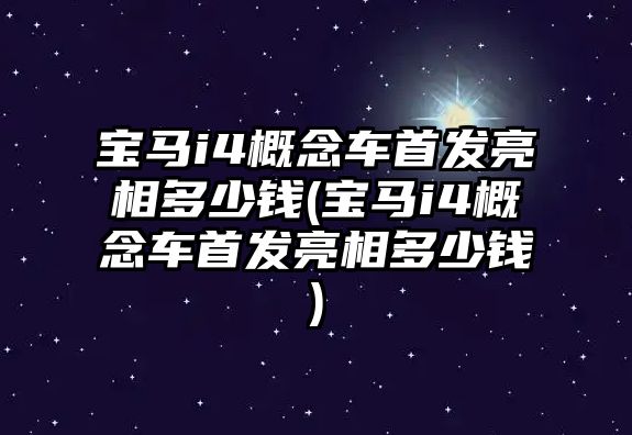 寶馬i4概念車首發(fā)亮相多少錢(寶馬i4概念車首發(fā)亮相多少錢)