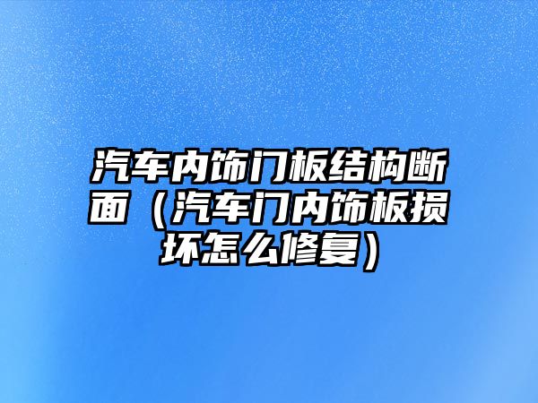 汽車內(nèi)飾門板結(jié)構(gòu)斷面（汽車門內(nèi)飾板損壞怎么修復(fù)）