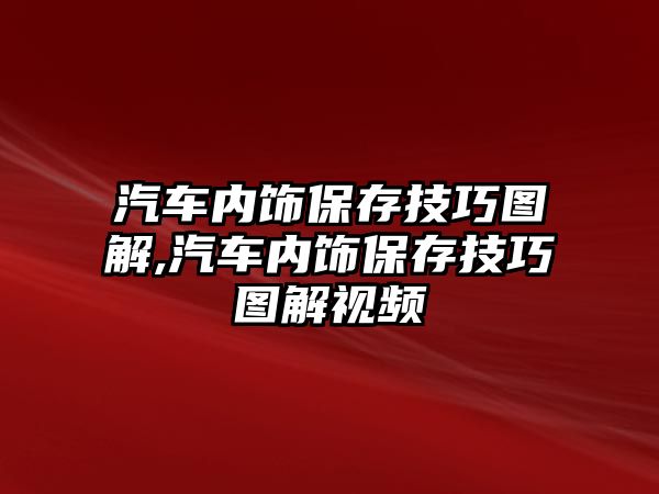 汽車內(nèi)飾保存技巧圖解,汽車內(nèi)飾保存技巧圖解視頻