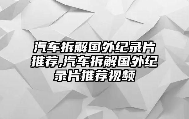 汽車拆解國外紀(jì)錄片推薦,汽車拆解國外紀(jì)錄片推薦視頻