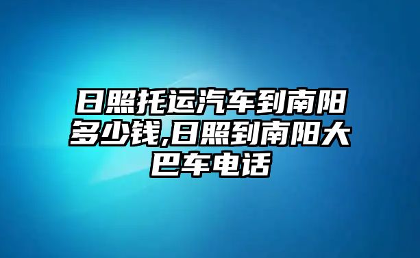 日照托運(yùn)汽車到南陽多少錢,日照到南陽大巴車電話