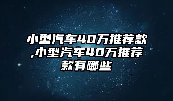 小型汽車40萬推薦款,小型汽車40萬推薦款有哪些