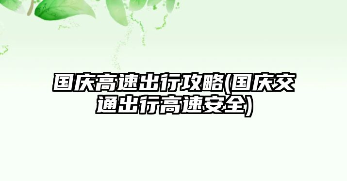 國(guó)慶高速出行攻略(國(guó)慶交通出行高速安全)