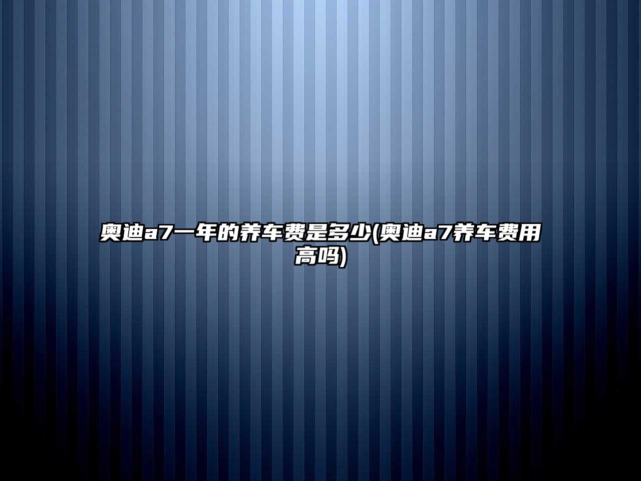 奧迪a7一年的養(yǎng)車費(fèi)是多少(奧迪a7養(yǎng)車費(fèi)用高嗎)