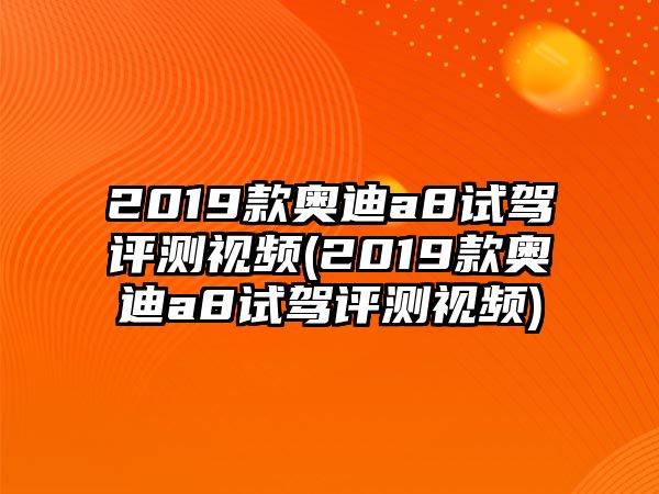 2019款?yuàn)W迪a8試駕評(píng)測(cè)視頻(2019款?yuàn)W迪a8試駕評(píng)測(cè)視頻)