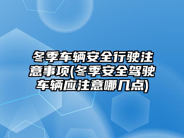 冬季車輛安全行駛注意事項(冬季安全駕駛車輛應(yīng)注意哪幾點)