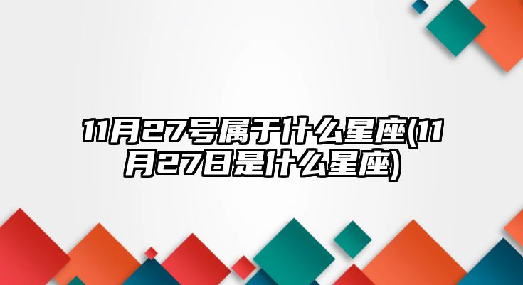 11月27號(hào)屬于什么星座(11月27日是什么星座)