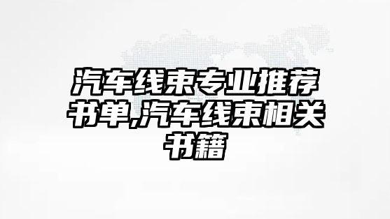 汽車線束專業(yè)推薦書單,汽車線束相關(guān)書籍