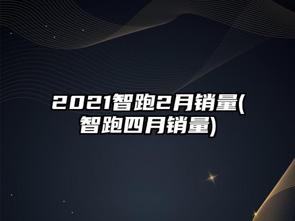 2021智跑2月銷量(智跑四月銷量)