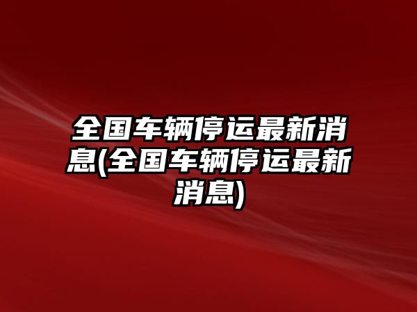 全國車輛停運最新消息(全國車輛停運最新消息)