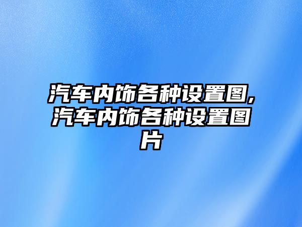 汽車內(nèi)飾各種設(shè)置圖,汽車內(nèi)飾各種設(shè)置圖片